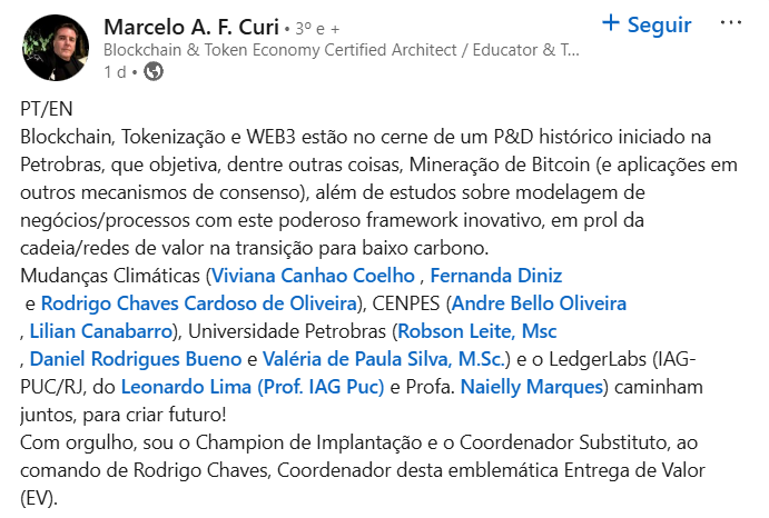 Marcelo A. F. Curi compartilha um post sobre a relevância da blockchain, tokenização e Web3 no contexto de um projeto de Pesquisa e Desenvolvimento (P&D) da Petrobras. O texto destaca a exploração de mineração de Bitcoin e estudos sobre modelos de negócios que integrem essa tecnologia no apoio à transição para uma economia de baixo carbono. Cita importantes colaboradores como Viviana Canhao Coelho, Fernanda Diniz e Rodrigo Chaves Cardoso, além de várias instituições de ensino e pesquisa. Marcelo expressa seu orgulho por atuar como Champion de Implantação e Coordenador Substituto, ressaltando a importância do trabalho em equipe com outros especialistas para moldar um futuro sustentável.