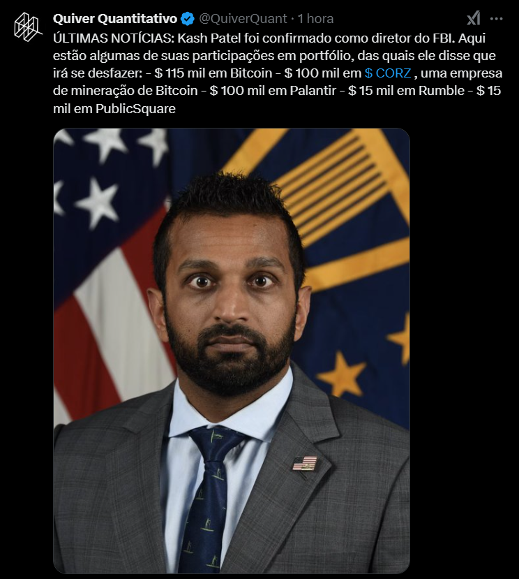 A imagem contém um print de um post publicado há 1 hora no perfil Quiver Quantitative no X (antigo Twitter). O texto do post diz: "ULTIMAS NOTÍCIAS: Kash Patel foi confirmado como diretor do FBI. Aqui estão algumas de suas participações em portfólio, das quais ele disse que irá se desfazer: – 115 mil dólares em Bitcoin – 100 mil dólares em ações da CORZ (empresa de mineração de Bitcoin) – 100 mil dólares em ações da Palantir – 15 mil dólares em ações da Rumble – 15 mil dólares em ações da PublicSquare". O post não inclui gráficos ou elementos visuais além do texto e do logotipo padrão da plataforma.