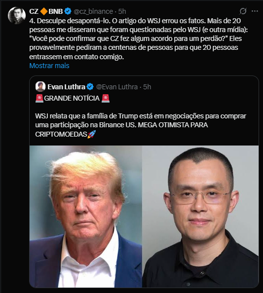 A imagem mostra uma captura de tela de uma postagem no X (antigo Twitter). Na parte superior, há um perfil chamado "CZ BNB @cz_binance" com uma mensagem publicada há 5 horas. O texto diz: "Desculpe desapontá-lo. O artigo do WSJ errou os fatos. Mais de 20 pessoas me disseram que foram questionadas pelo WSJ (e outra mídia): 'Você pode confirmar que CZ fez algum acordo para um perdão?' Eles provavelmente pediram a centenas de pessoas para que 20 pessoas entrassem em contato comigo." Abaixo, há uma resposta de outro perfil chamado "Evan Luthra 💬 @EvanLuthra", que diz: "GRANDE NOTÍCIA 💬 WSJ relata que a família de Trump está em negociações para comprar uma participação na Binance US. MEGA OTIMISTA PARA CRIPTOMOEDAS 💬". A imagem reflete uma discussão sobre notícias relacionadas à Binance e possíveis negociações envolvendo a família Trump.