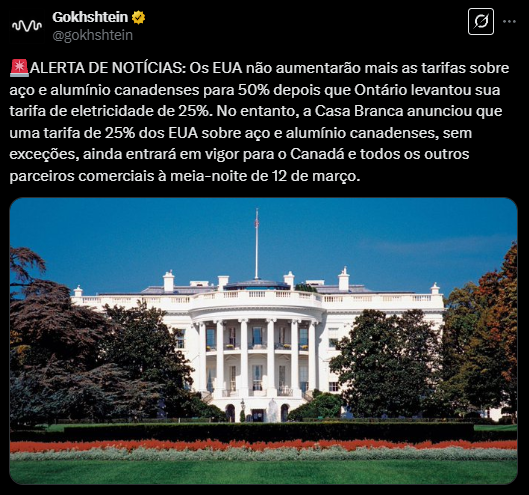 A imagem contém um tweet de Gokhshtein com a seguinte mensagem: "ALERTA DE NOTÍCIAS: Os EUA não aumentarão mais as tarifas sobre aço e alumínio canadenses para 50% depois que Ontário levantou sua tarifa de eletricidade de 25%. No entanto, a Casa Branca anunciou que uma tarifa de 25% dos EUA sobre aço e alumínio canadenses, sem exceções, ainda entrará em vigor para o Canadá e todos os outros parceiros comerciais à meia-noite de 12 de março." O texto reflete uma atualização sobre as tensões comerciais entre os EUA e o Canadá, com mudanças nas tarifas de importação de aço e alumínio.